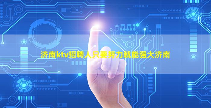 济南ktv招聘人只要努力就能强大济南