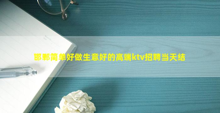 邯郸简单好做生意好的高端ktv招聘当天结